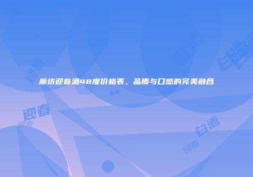 廊坊迎春酒48度价格表，品质与口感的完美融合