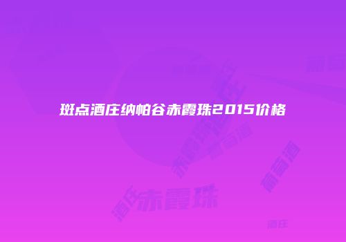 斑点酒庄纳帕谷赤霞珠2015价格