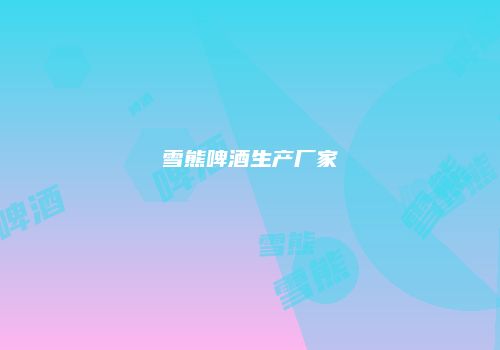 雪熊啤酒生产厂家