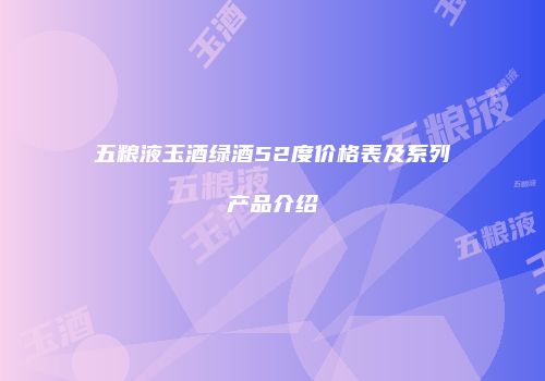 五粮液玉酒绿酒52度价格表及系列产品介绍