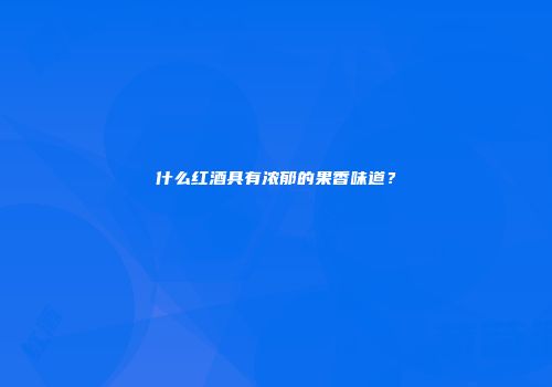 什么红酒具有浓郁的果香味道？