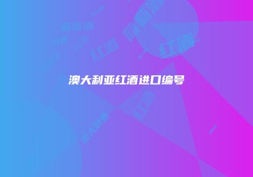 澳大利亚红酒进口编号
