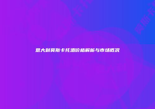 意大利莫斯卡托酒价格解析与市场概况