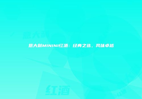 意大利MININI红酒：经典之选，风味卓越