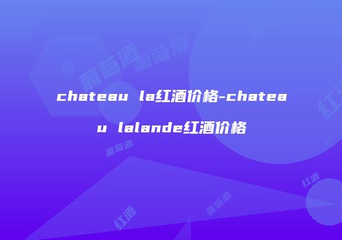 chateau la红酒价格-chateau lalande红酒价格