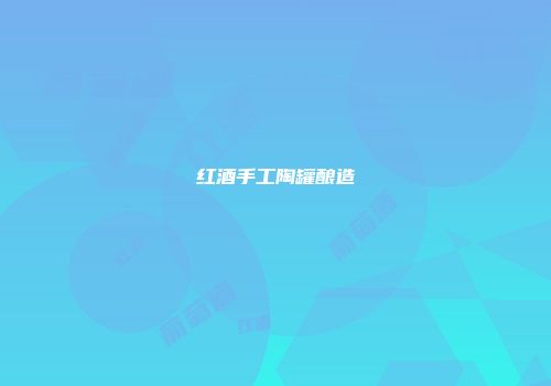 红酒手工陶罐酿造