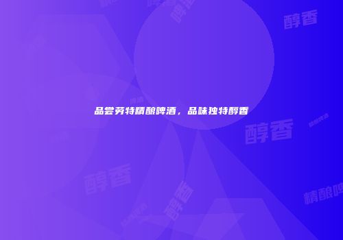 品尝劳特精酿啤酒，品味独特醇香