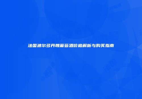 法国波尔多丹魄葡萄酒价格解析与购买指南