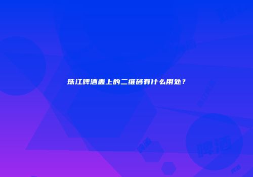 珠江啤酒盖上的二维码有什么用处？