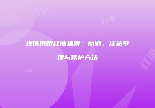 地铁携带红酒指南：原则、注意事项与保护方法