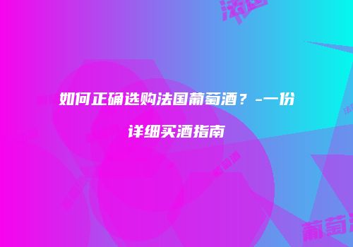 如何正确选购法国葡萄酒？-一份详细买酒指南