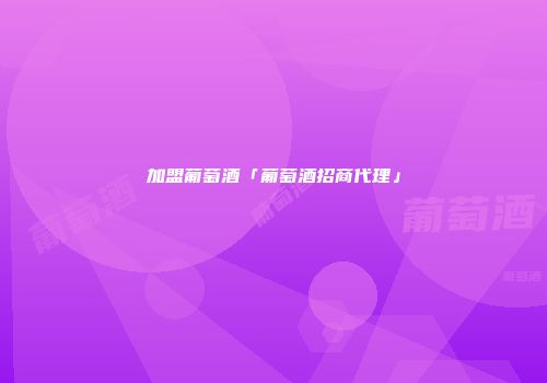 加盟葡萄酒「葡萄酒招商代理」