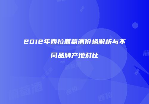 2012年西拉葡萄酒价格解析与不同品牌产地对比
