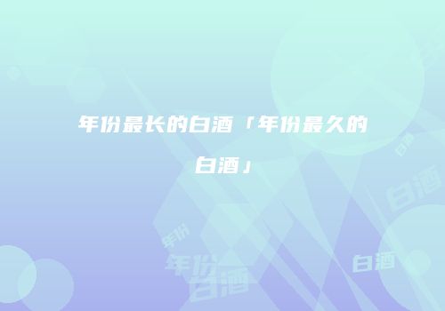 年份最长的白酒「年份最久的白酒」