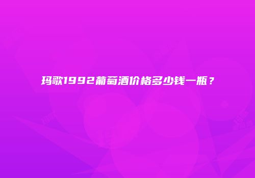 玛歌1992葡萄酒价格多少钱一瓶？
