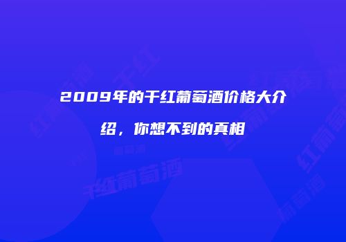 2009年的干红葡萄酒价格大介绍，你想不到的真相