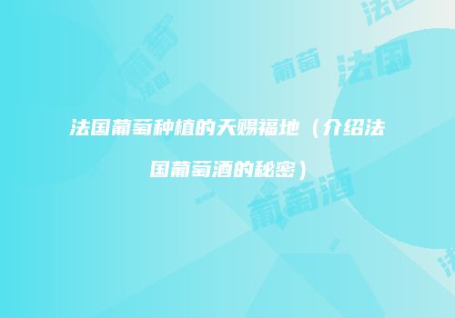 法国葡萄种植的天赐福地（介绍法国葡萄酒的秘密）