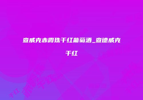 查威克赤霞珠干红葡萄酒_查德威克干红