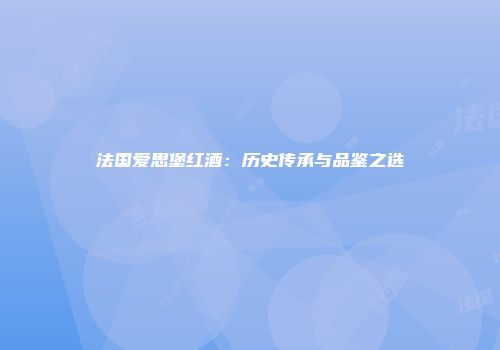 法国爱思堡红酒：历史传承与品鉴之选