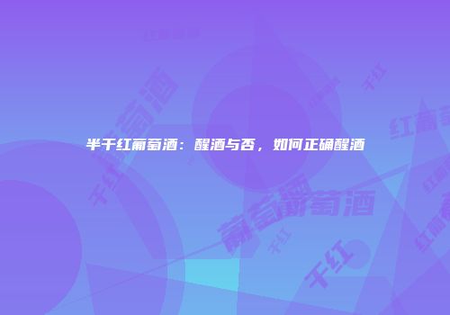 半干红葡萄酒：醒酒与否，如何正确醒酒