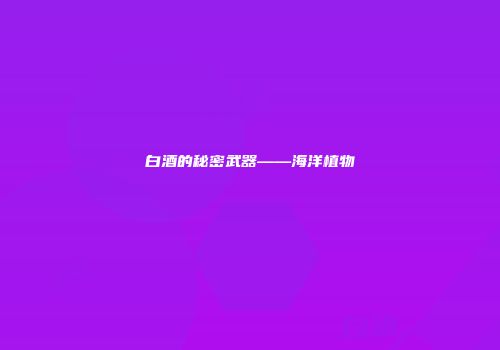 白酒的秘密武器——海洋植物
