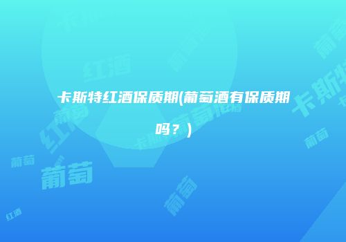 卡斯特红酒保质期(葡萄酒有保质期吗？)