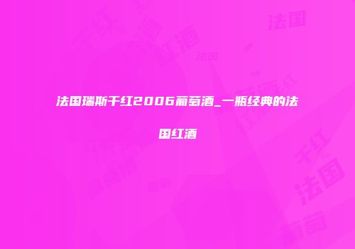 法国瑞斯干红2006葡萄酒_一瓶经典的法国红酒