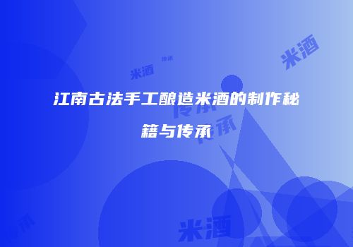江南古法手工酿造米酒的制作秘籍与传承