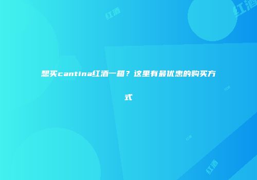 想买cantina红酒一箱？这里有最优惠的购买方式