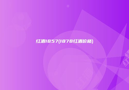 红酒1857(1878红酒价格)
