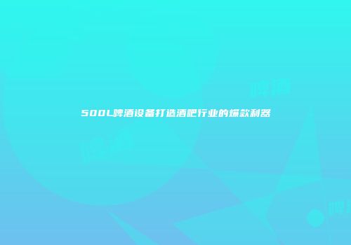 500L啤酒设备打造酒吧行业的爆款利器