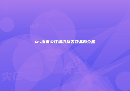 45度老尖庄酒价格表及品牌介绍