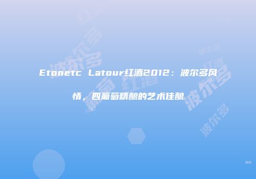 Etonetc Latour红酒2012：波尔多风情，四葡萄精酿的艺术佳酿