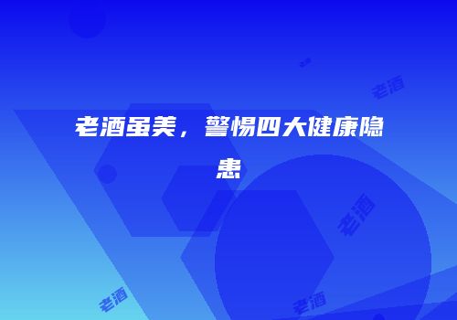 老酒虽美，警惕四大健康隐患