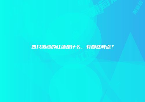 四只鹦鹉的红酒是什么，有哪些特点？