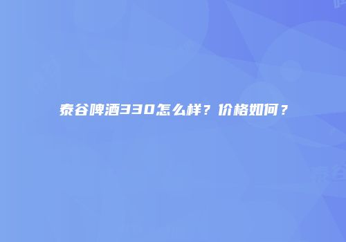 泰谷啤酒330怎么样？价格如何？