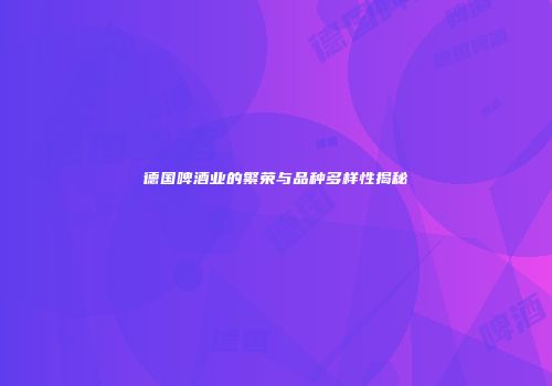 德国啤酒业的繁荣与品种多样性揭秘