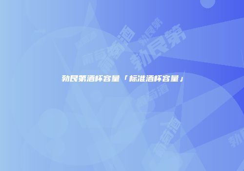 勃艮第酒杯容量「标准酒杯容量」
