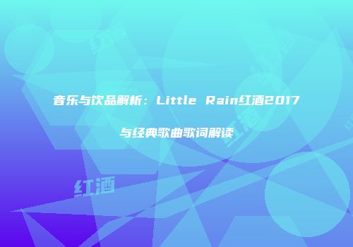 音乐与饮品解析：Little Rain红酒2017与经典歌曲歌词解读