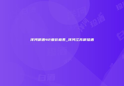 洋河御酒42度价格表_洋河江苏御珍酒