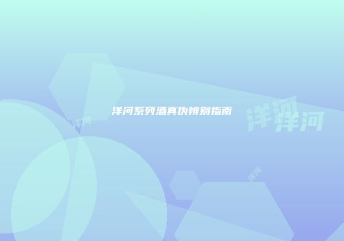 洋河系列酒真伪辨别指南
