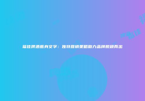 福佳啤酒瓶身文字：独特营销策略助力品牌脱颖而出