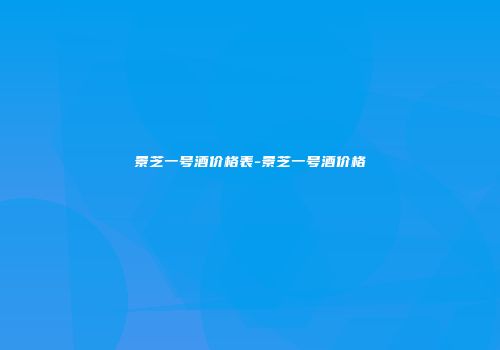 景芝一号酒价格表-景芝一号酒价格