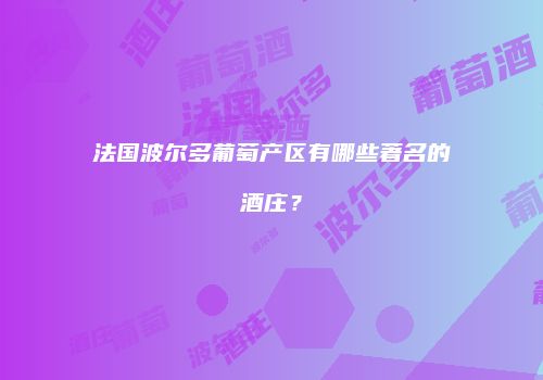 法国波尔多葡萄产区有哪些著名的酒庄？