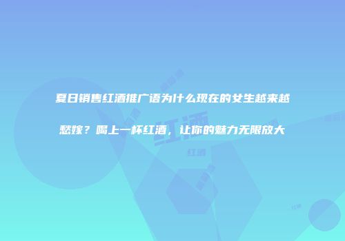 夏日销售红酒推广语为什么现在的女生越来越愁嫁？喝上一杯红酒，让你的魅力无限放大