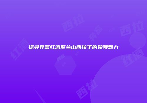 探寻奔富红酒寇兰山西拉子的独特魅力