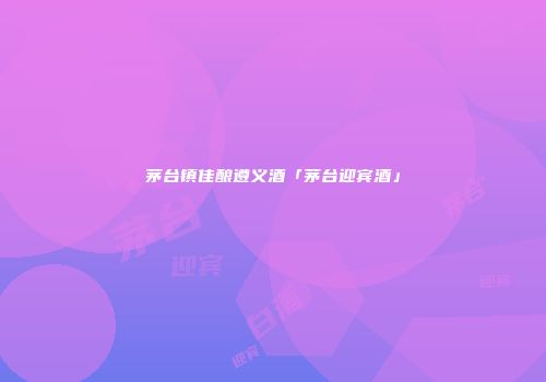 茅台镇佳酿遵义酒「茅台迎宾酒」