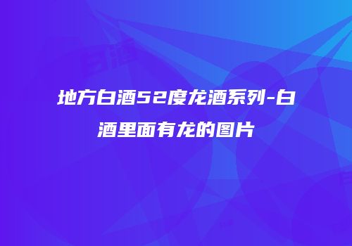 地方白酒52度龙酒系列-白酒里面有龙的图片