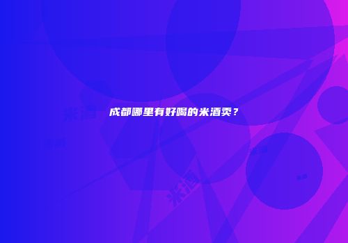 成都哪里有好喝的米酒卖？