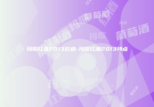 玛歌红酒2013价格-玛歌红酒2013特点